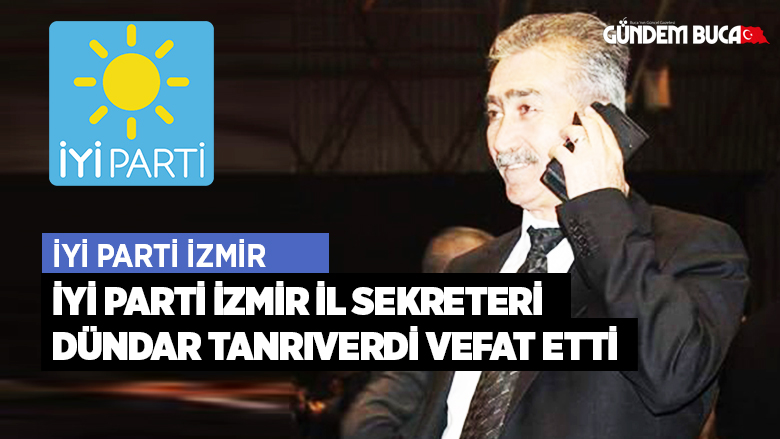 İyi Parti İzmir İl Sekreteri Dündar Tanrıverdi Vefat Etti.