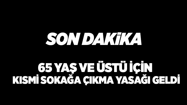 65  Yaş ve üstü için kısmi sokağa çıkma yasağı