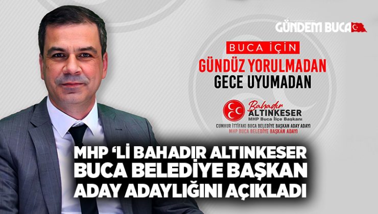MHP ‘li Bahadır Altınkeser Buca Belediye Başkan aday adaylığını açıkladı