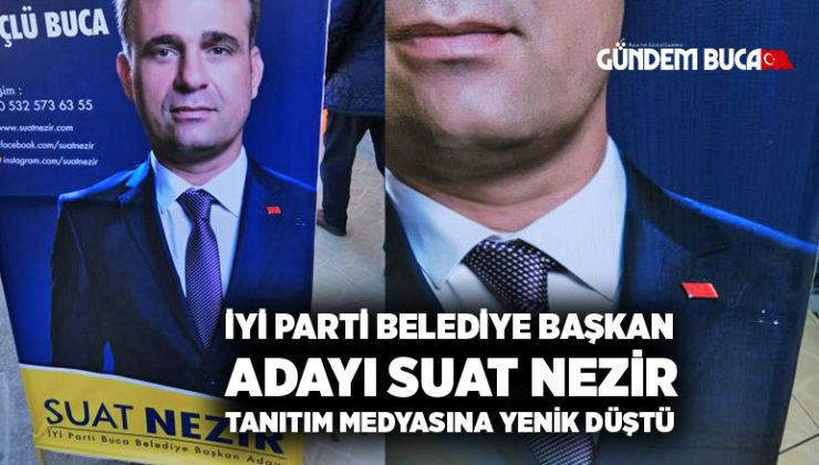 İYİ Parti Buca Belediye başkan adayı Suat Nezir tanıtım medyasına yenik düştü