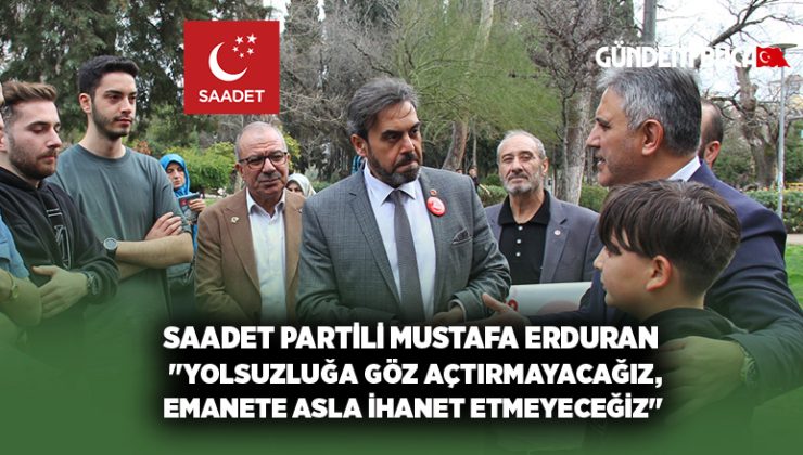 Saadet Partili Mustafa Erduran “Yolsuzluğa göz açtırmayacağız, emanete asla ihanet etmeyeceğiz”