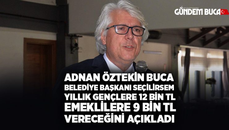 Adnan Öztekin Buca Belediye başkanı seçilirsem yıllık gençlere 12 bin TL emeklilere 9 bin tl vereceğini açıkladı.
