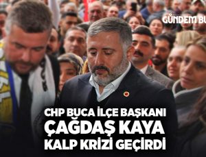 Cumhuriyet Halk Partisi Buca İlçe Başkanı Çağdaş Kaya kalp krizi geçirdi