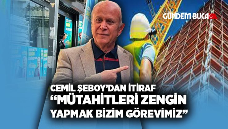 Buca eski Belediye başkanı Cemil Şeboy ‘dan itiraf “Müteahhitleri zengin yapmak bizim görevimiz”