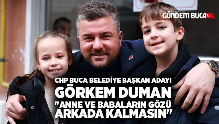 CHP Buca Belediye Başkan Adayı Görkem Duman “Anne ve Babaların Gözü arkada kalmasın”