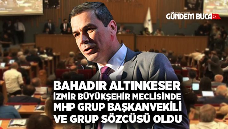 Bahadır Altınkeser İzmir Büyükşehir Meclisinde MHP Grup Başkanvekili ve Grup Sözcüsü Oldu