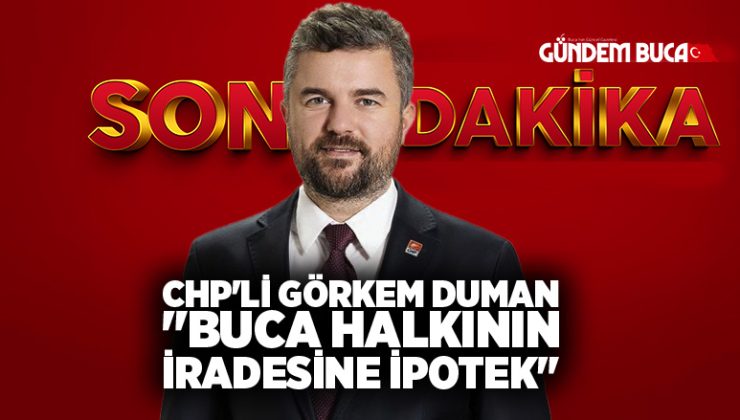 CHP’li Görkem Duman “Buca halkının iradesine ipotek”