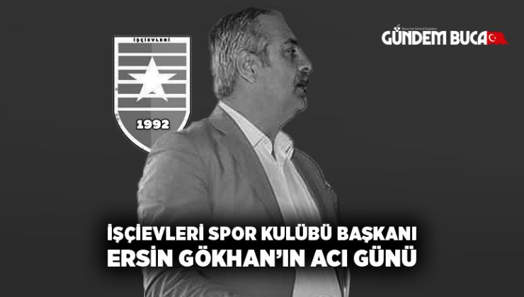 İşçievleri Spor Kulübü Başkanı Ersin Gökhan’ nın Acı Günü