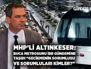 MHP’li Altınkeser: Buca metrosunu İBB Gündemine Taşıdı “Metronun gecikmesinin sorumlusu ve sorumluları kimler? “