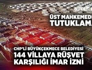 CHP’li Büyükçekmece Belediyesi 144 villaya rüşvet karşılığı imar izni