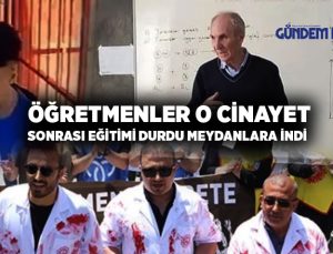 Öğretmenler O Cinayet Sonrası eğitime ara verdi meydanlara indi