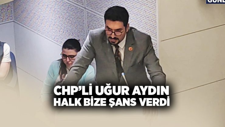 CHP’li Uğur Aydın “halk bize şans verdi”