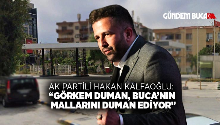 AK Partili Hakan Kalfaoğlu: “Görkem Duman, Buca’nın mallarını duman ediyor”