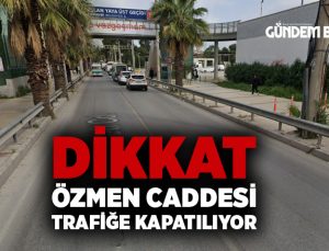 Dikkat Özmen Caddesi Trafiğe Kapatılıyor
