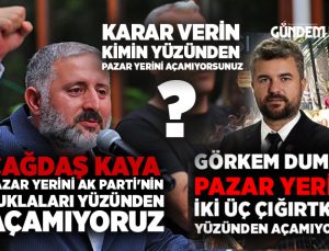 Karar Verin Pazar Yeri Kimin Yüzünden Açılmıyor? Çağdaş Kaya ve Görkem Duman Ne Dedi.?