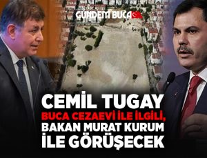 Cemil Tugay Buca Cezaevi ile ilgili, Bakan Kurum ile görüşecek