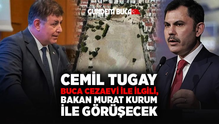 Cemil Tugay Buca Cezaevi ile ilgili, Bakan Kurum ile görüşecek