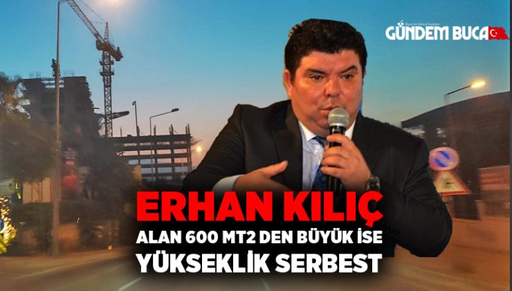 Erhan Kılıç “Buca ‘da Alan 600 mt2 den büyük ise yükseklik serbest”
