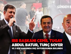 Cemil Tugay, Abdul Batur, Tunç Soyer ve 3 kişi hakkında suç duyurusunda bulundu