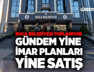 Buca belediyesi toplanıyor gündem yine imar planları, yine satış.