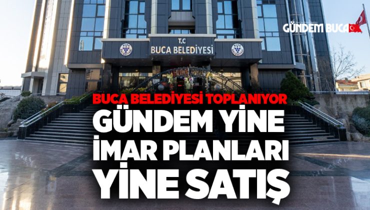 Buca belediyesi toplanıyor gündem yine imar planları, yine satış.