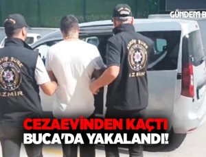 Cezaevinden kaçtı Buca’da yakalandı!