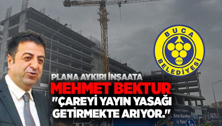 Plana aykırı inşaata Mehmet Bektur “Çareyi yayın yasağı getirmekte Arıyor.”