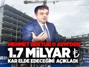 Mehmet Bektur O AVM’den 1.7 Milyar ₺ Kar Elde edeceğini açıkladı