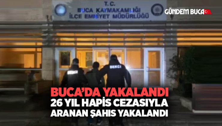 Buca’da 26 yıl hapis cezasıyla aranan şahıs yakalandı!