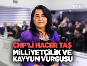 CHP’li Hacer Taş ‘tan ‘Milliyetçilik ve Kayyum ” Vurgusu