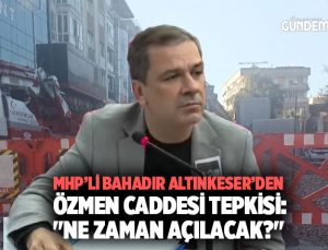 MHP’li Bahadır Altınkeser ’den Özmen Caddesi Tepkisi: “Ne Zaman Açılacak?”