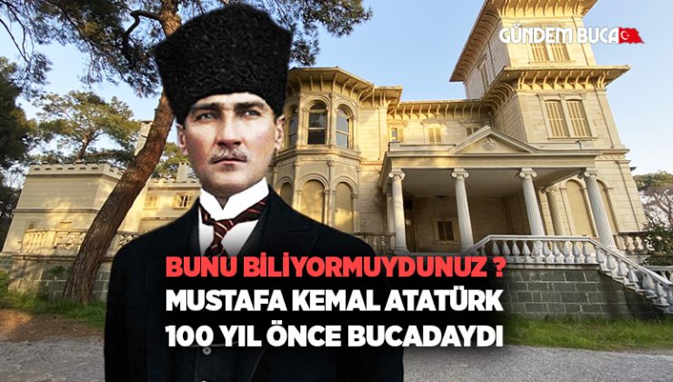 Bunu Biliyormuydunuz ? Mustafa Kemal Atatürk 100 yıl önce Buca daydı