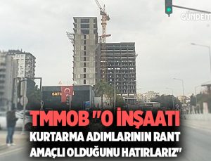 TMMOB “O İnşaatı Kurtarma Adımlarının Rant amaçlı olduğunu hatırlarız”