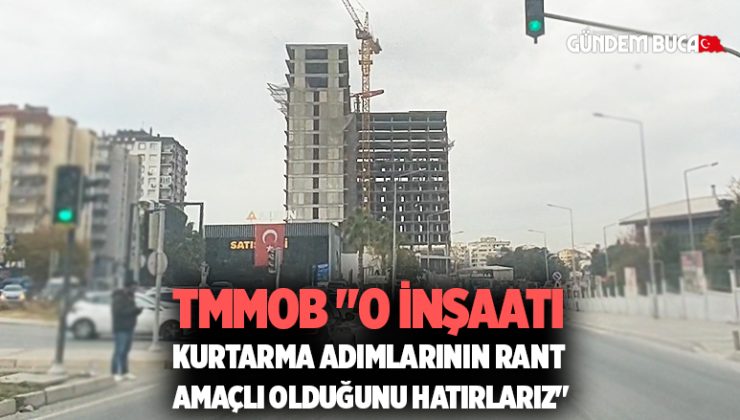 TMMOB “O İnşaatı Kurtarma Adımlarının Rant amaçlı olduğunu hatırlarız”