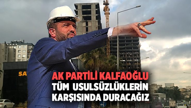 AK Partili Kalfaoğlu “Tüm Usulsüzlüklerin Karşısında Olacağız”