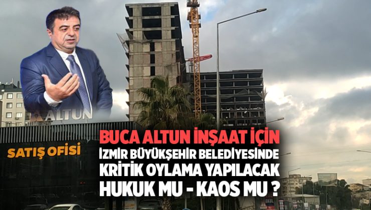Buca Altun İnşaat için İzmir büyükşehir belediyesinde kritik oylama yapılacak hukuk mu – kaos mu ?