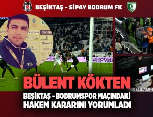 Bülent Kökten Beşiktaş – Bodrumspor Maçındaki Hakem Kararını yorumladı