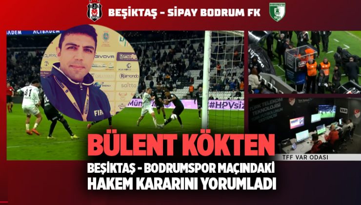 Bülent Kökten Beşiktaş – Bodrumspor Maçındaki Hakem Kararını yorumladı
