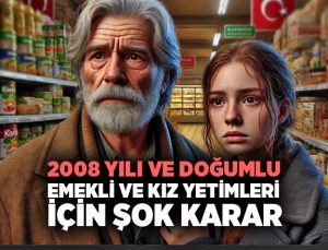 2008 yılı ve doğumlu emekli ve kız yetimleri için şok karar.