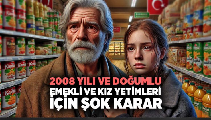 2008 yılı ve doğumlu emekli ve kız yetimleri için şok karar.
