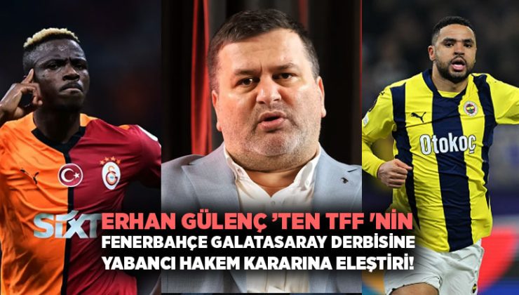 Erhan Gülenç ’ten TFF ‘nin Fenerbahçe Galatasaray Derbisine Yabancı Hakem Kararına Sert Eleştiri!
