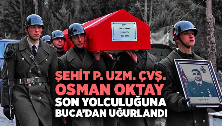 ŞEHİT P. UZM. ÇVŞ. OSMAN OKTAY SON YOLCULUĞUNA BUCA’DAN UĞURLANDI