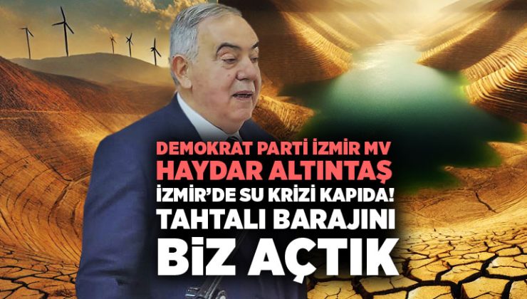 Demokrat Parti İzmir Milletvekili Haydar Altıntaş İzmir’de Su Krizi Kapıda! Tahtalı Barajını Biz Yaptık