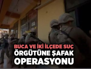 Buca ve İki ilçede Suç Örgütüne Şafak Operasyonu