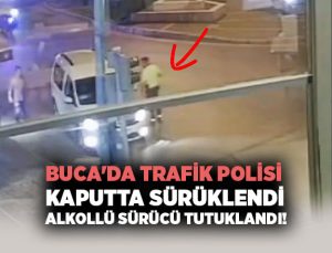 Buca ‘da Trafik Polisi Kaputta Sürüklendi Alkollü Sürücü Tutuklandı!