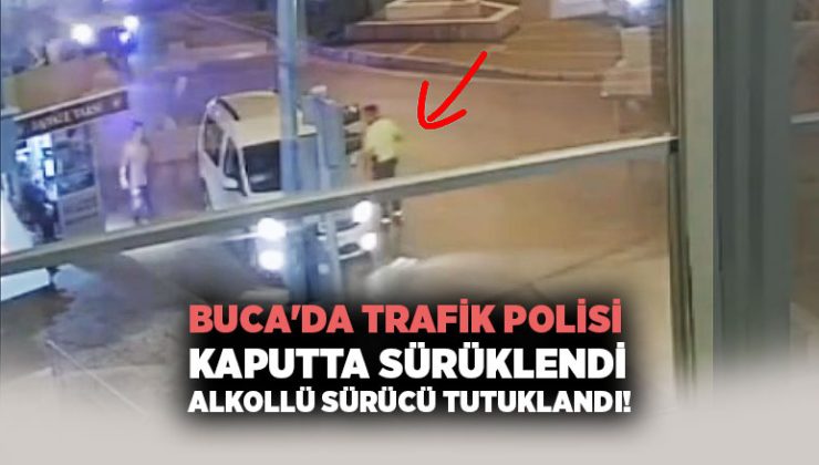 Buca ‘da Trafik Polisi Kaputta Sürüklendi Alkollü Sürücü Tutuklandı!