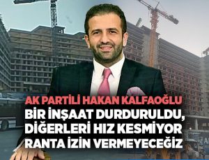AK Partili Hakan Kalfaoğlu bir İnşaat durduruldu, diğerleri Hız Kesmiyor ranta izin vermeyeceğiz