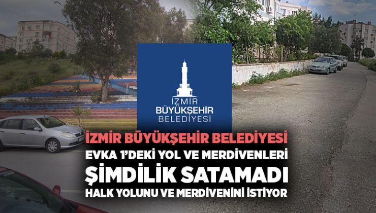 İzmir Büyükşehir Belediyesi Evka 1 ’deki Yol ve Merdivenleri şimdilik satmadı