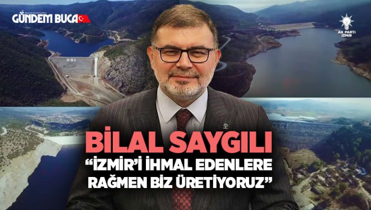 Bilal Saygılı “İzmir’i İhmal Edenlere Rağmen Biz Üretiyoruz”