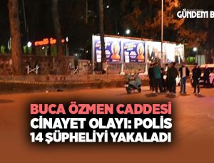Buca Özmen Caddesi Cinayet Olayı: Polis14 Şüpheliyi Yakaladı